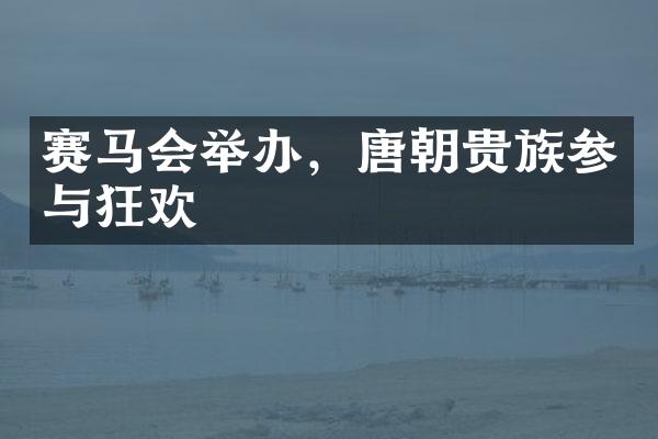 赛举办，唐朝贵族参与狂欢