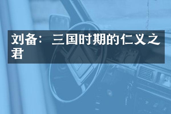 刘备：三国时期的仁义之君