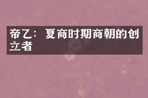 帝乙：夏商时期商朝的创立者