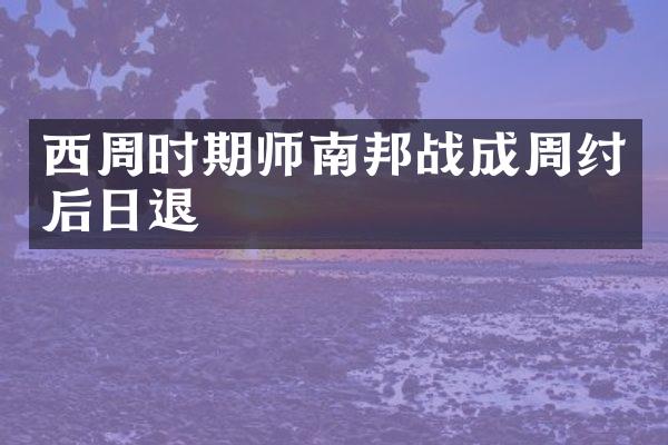 西周时期师南邦战成周纣后日退
