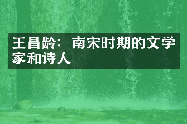 王昌龄：南宋时期的文学家和诗人