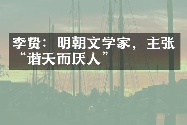 ：明朝文学家，主张“谐天而厌人”
