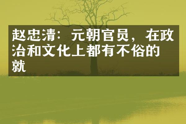 赵忠清：元朝官员，在政治和文化上都有不俗的成就