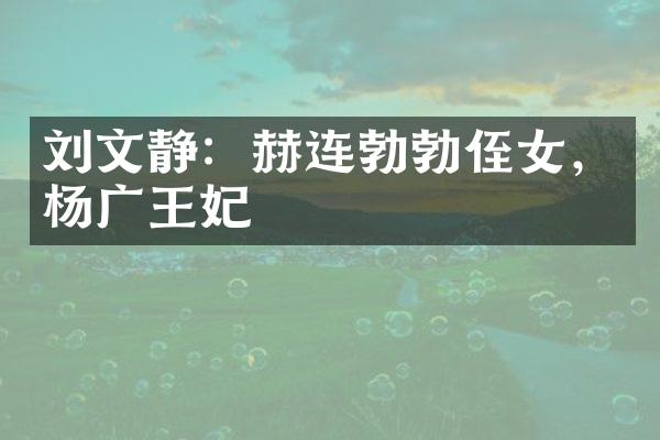 刘文静：赫连勃勃侄女，杨广王妃