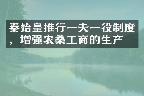 秦始皇推行一夫一役制度，增强农桑工商的生产力