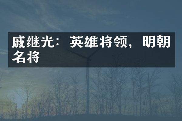 戚继光：英雄将领，明朝名将