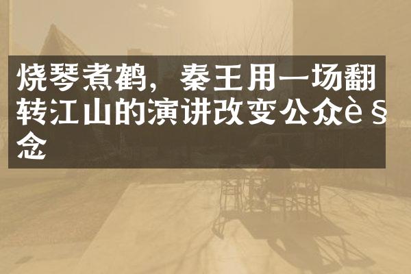 烧琴煮鹤，秦王用一场翻转江山的演讲改变公众观念