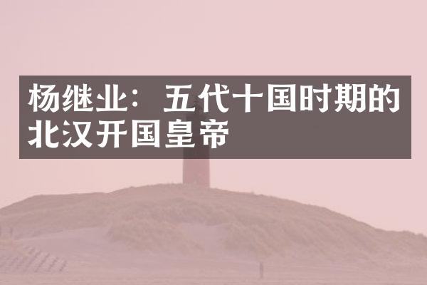 杨继业：五代十国时期的北汉开国皇帝