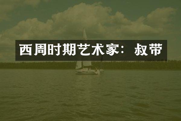 西周时期艺术家：叔带