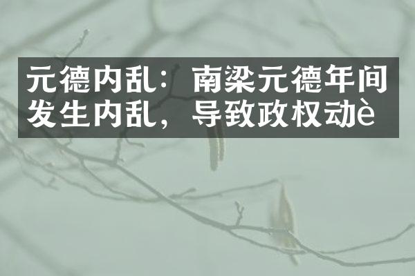元德内乱：南梁元德年间发生内乱，导致政权动荡