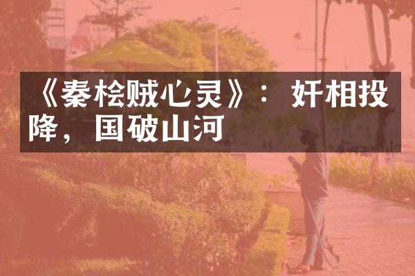《秦桧贼心灵》：奸相投降，国破山河
