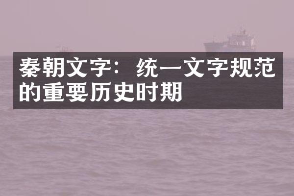 秦朝文字：统一文字规范的重要历史时期