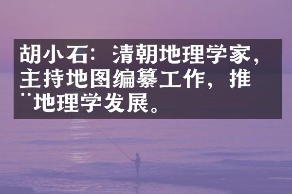 胡小石：清朝地理学家，主持地图编纂工作，推动地理学发展。