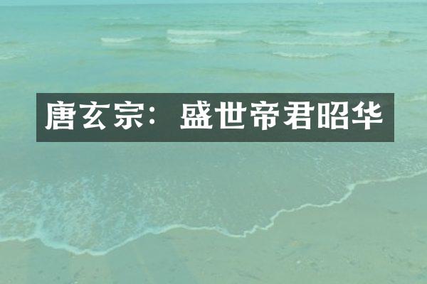 唐玄宗：盛世帝君昭华