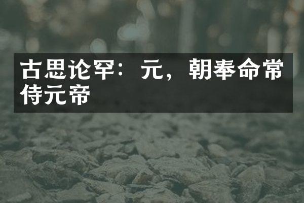 古思论罕：元，朝奉命常侍元帝
