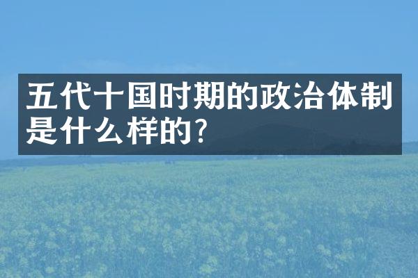 五代十国时期的政治体制是什么样的？