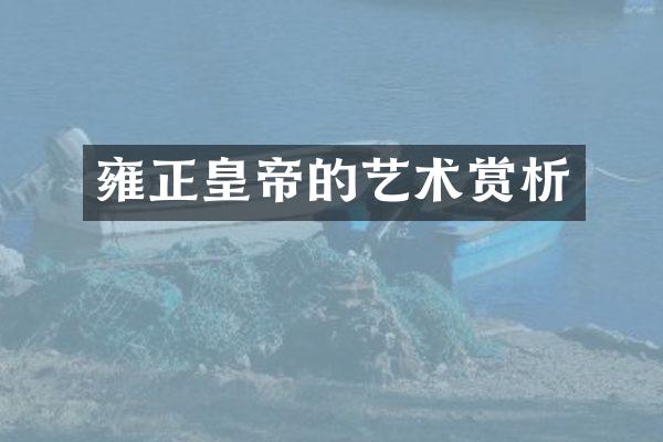 雍正皇帝的艺术赏析