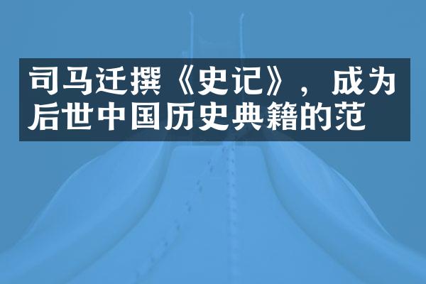 司马迁撰《史记》，成为后世中国历史典籍的范本