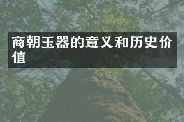 商朝玉器的意义和历史价值