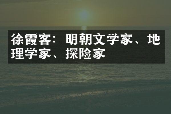 徐霞客：明朝文学家、地理学家、探险家