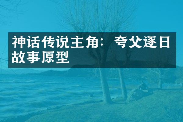 神话传说主角：夸父逐日故事原型