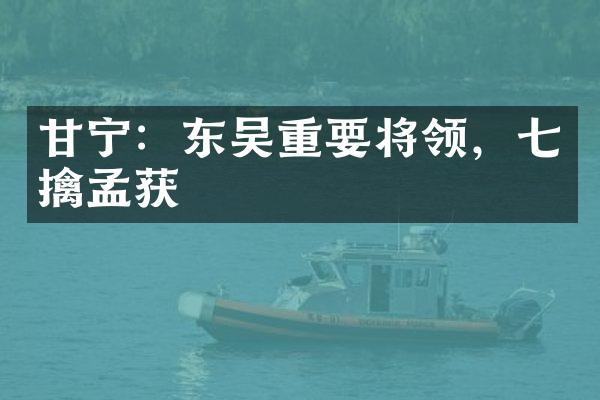 甘宁：东吴重要将领，七擒孟获