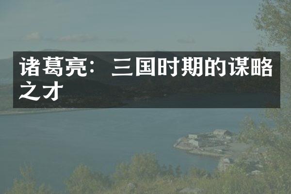 诸葛亮：三国时期的谋略之才