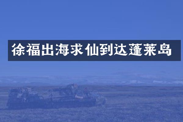 徐福出海求仙到达蓬莱岛