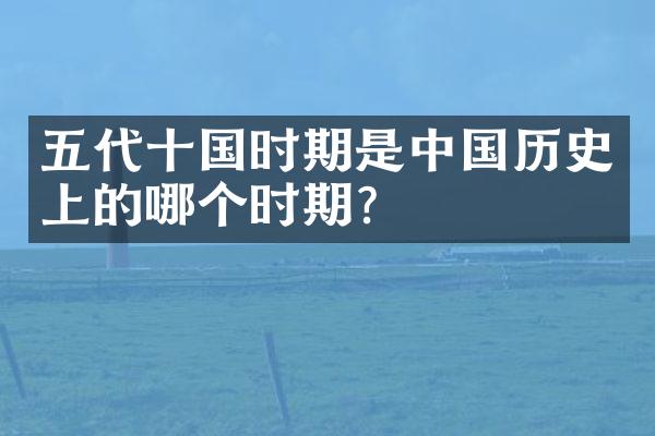 五代十国时期是中国历史上的哪个时期？