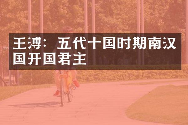 王溥：五代十国时期南汉国开国君主