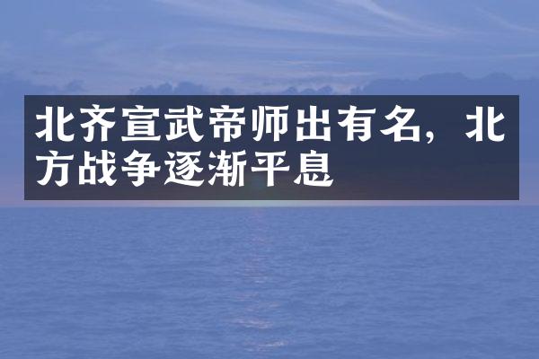 北齐宣武帝师出有名，北方战争逐渐平息