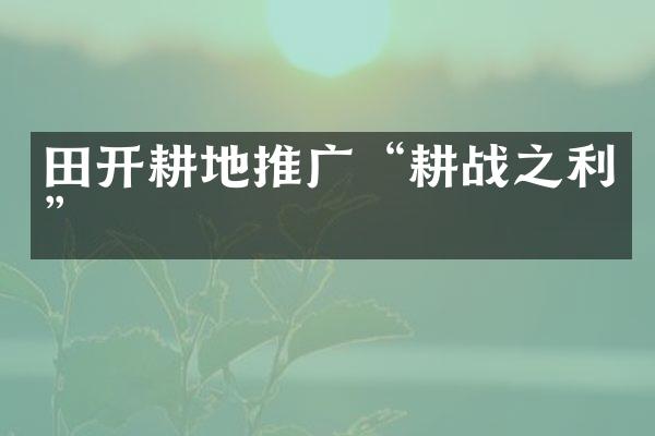 田开耕地推广“耕战之利”