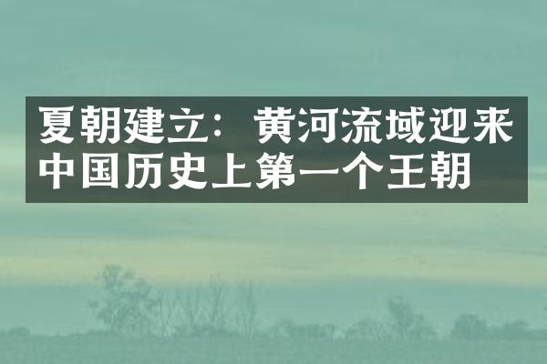 夏朝建立：黄河流域迎来中国历史上第一个王朝