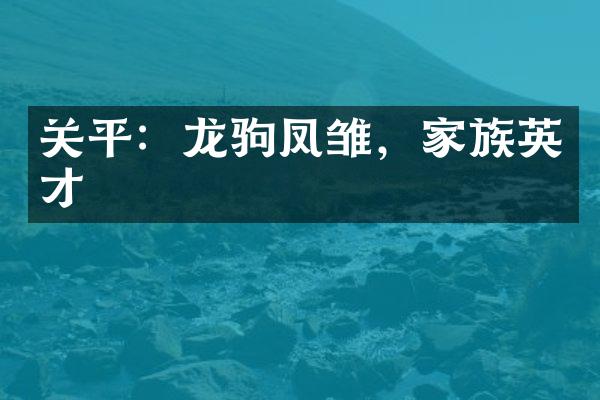 关平：龙驹凤雏，家族英才