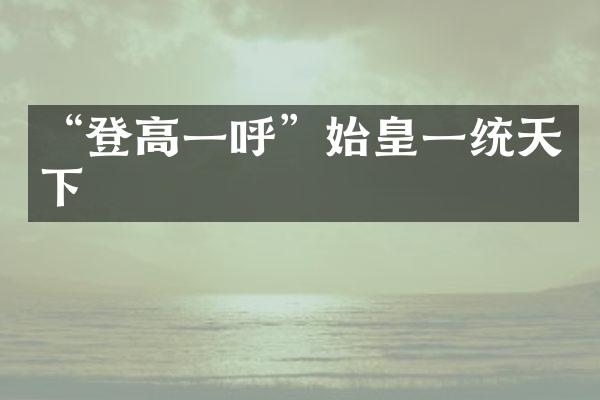 “登高一呼”始皇一统天下