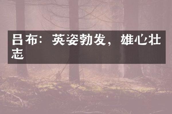 吕布：英姿勃发，雄心壮志