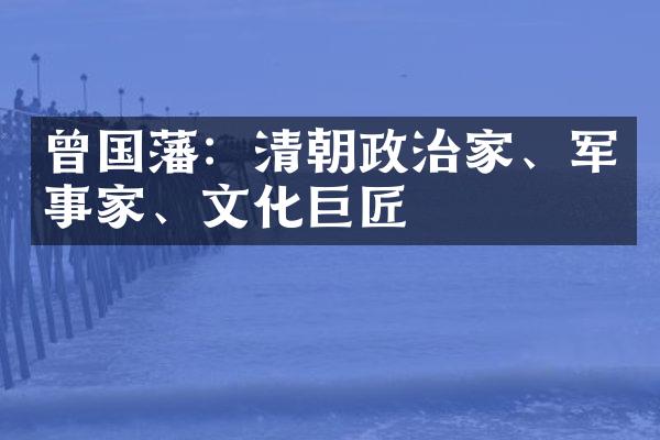 曾国藩：清朝政治家、军事家、文化巨匠