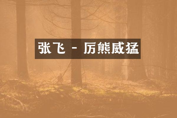张飞 - 厉熊威猛
