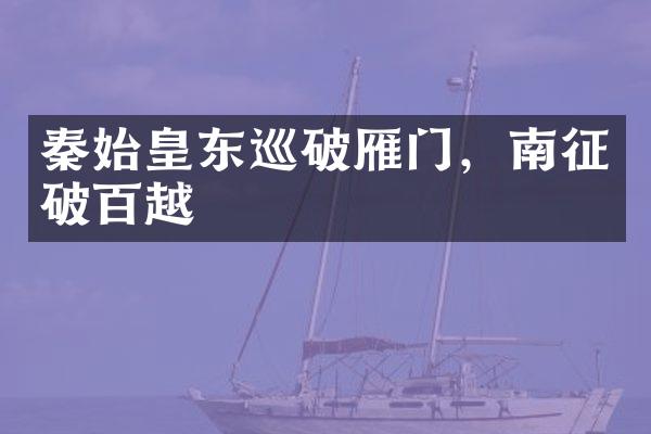 秦始皇东巡破雁门，南征破百越