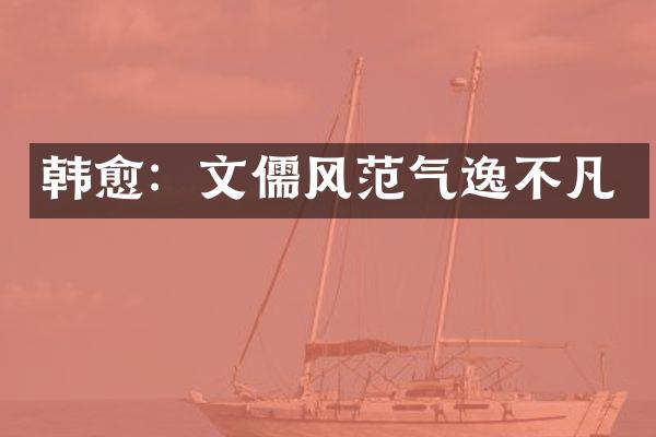 韩愈：文儒风范气逸不凡