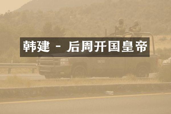 韩建 - 后周开国皇帝