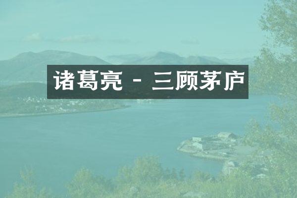 诸葛亮 - 三顾茅庐