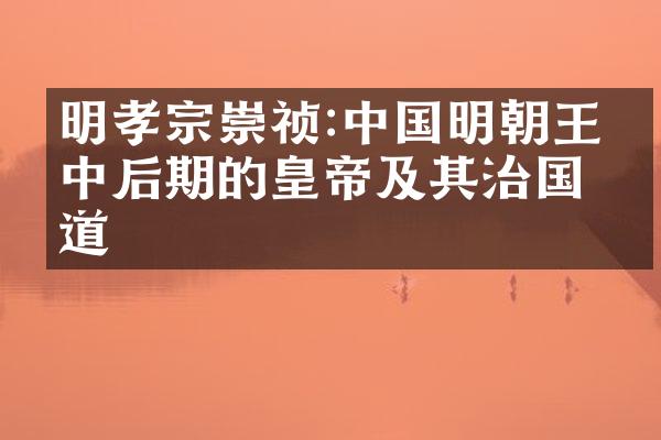 明孝宗崇祯:中国明朝王朝中后期的皇帝及其治国之道