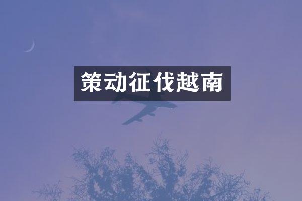 策动征伐越南