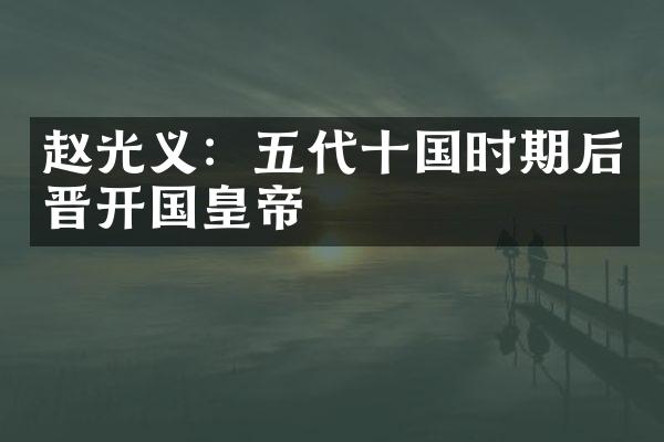 赵光义：五代十国时期后晋开国皇帝