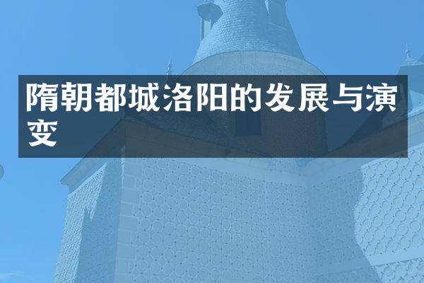 隋朝都城洛阳的发展与演变