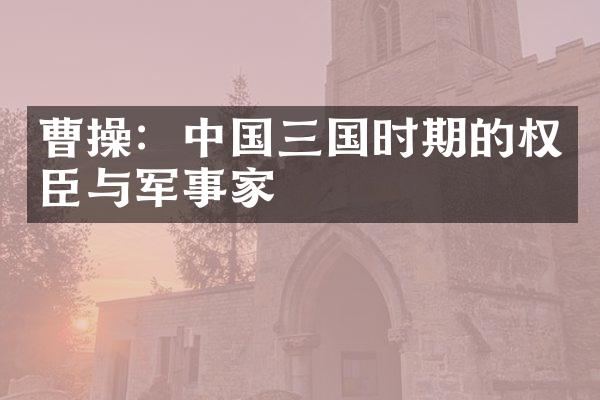 曹操：中国三国时期的权臣与军事家