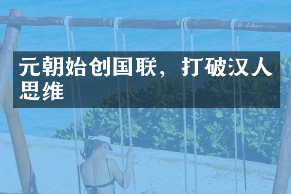 元朝始创国联，打破汉人思维