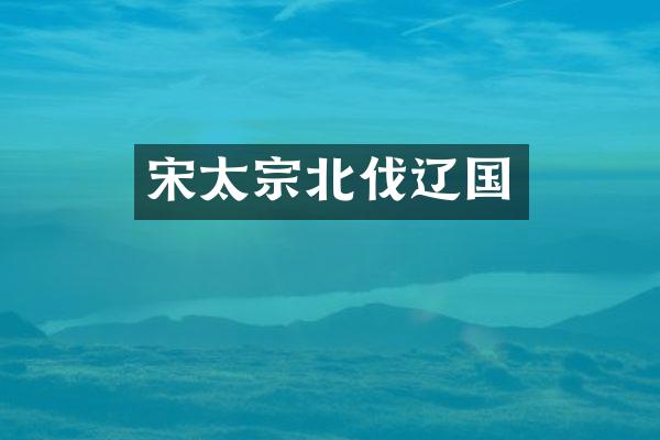 宋太宗北伐辽国