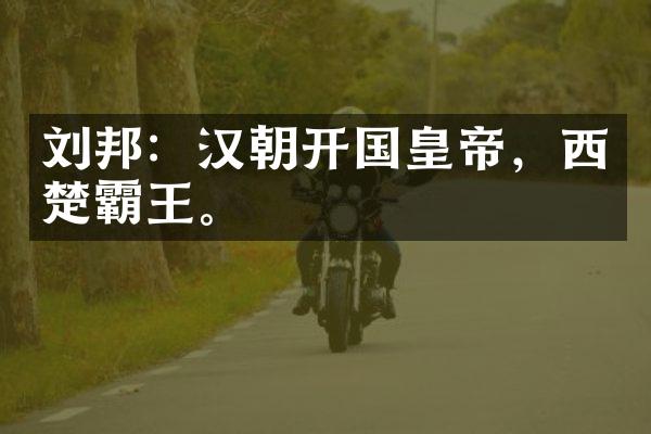 刘邦：汉朝开国皇帝，西楚霸王。